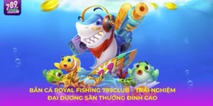 Royal Fishing 789CLUB – Game Bắn Cá Đổi Thưởng Hấp Dẫn Nhất 2025