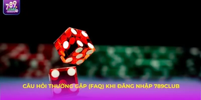 Câu hỏi thường gặp (FAQ) khi đăng nhập 789Club