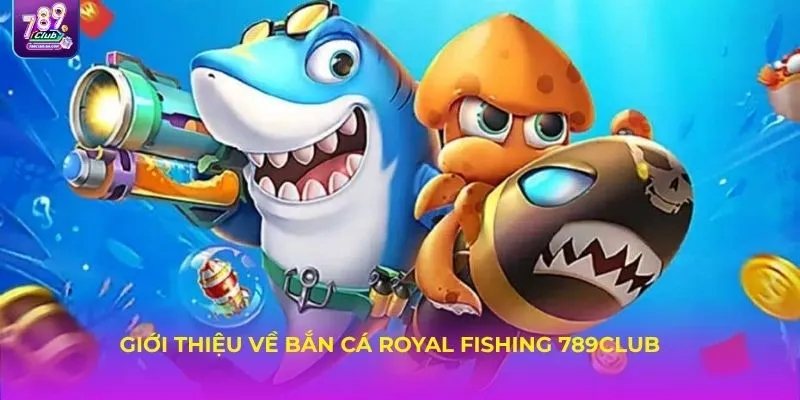 Giới thiệu về bắn cá Royal Fishing 789Club – Siêu phẩm bắn cá từ JILI Game