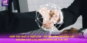 Hợp Tác Đại Lý 789Club: Hướng Đi Mới Giúp Bạn Tăng Thu Nhập Ổn Định 2025