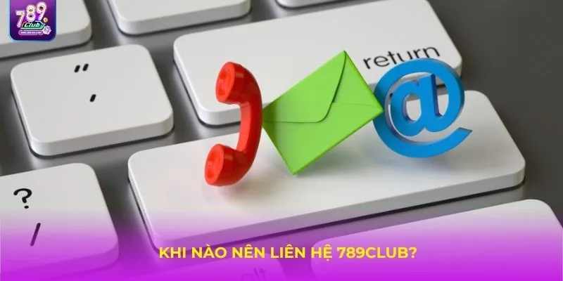 Khi nào nên liên hệ 789Club?