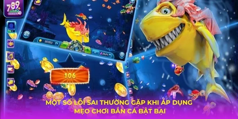 Một số lỗi sai thường gặp khi áp dụng mẹo chơi bắn cá bật bại