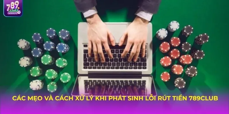 Các mẹo và cách xử lý khi phát sinh lỗi rút tiền 789Club