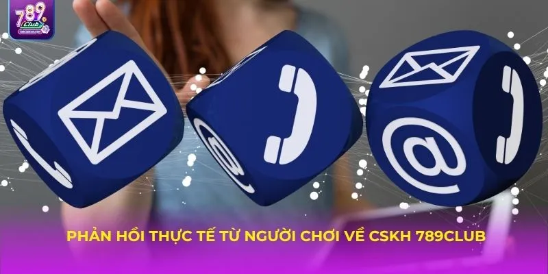 Phản hồi thực tế từ người chơi về CSKH 789CLUB