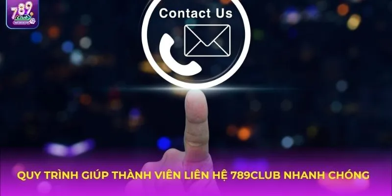 Quy trình giúp thành viên liên hệ 789Club nhanh chóng