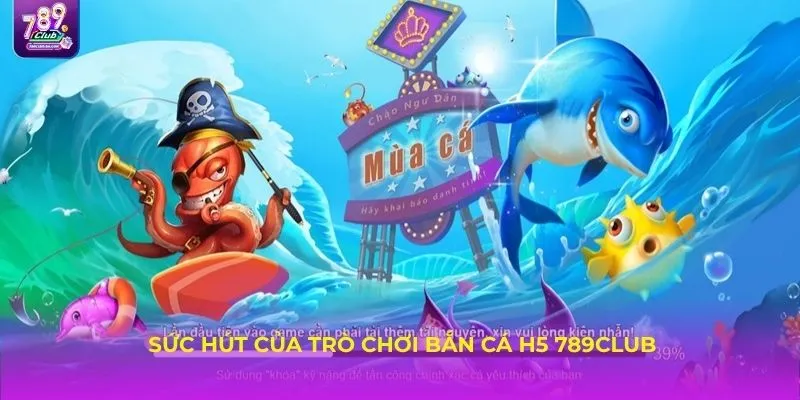 Sức hút của trò chơi bắn cá H5 789Club