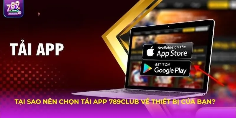 Tại sao nên chọn tải APP 789Club về thiết bị của bạn?