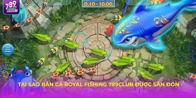 Tại sao bắn cá Royal Fishing 789Club được nhiều thành viên săn đón?