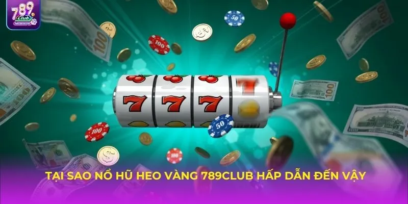 Tại sao Nổ hũ Heo Vàng 789CLUB hấp dẫn đến vậy